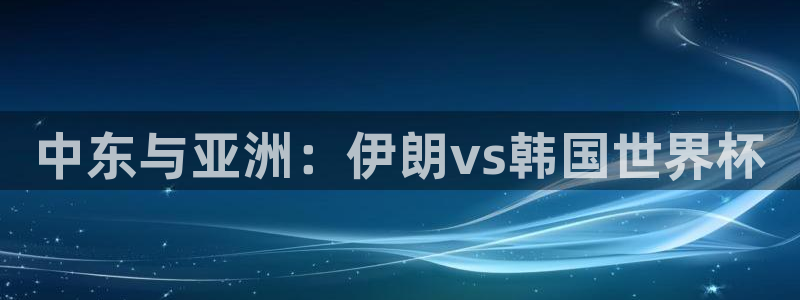 世界杯预选赛欧洲区赛程：中东与亚洲：伊朗vs韩国世界杯