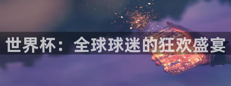 世界杯今年：世界杯：全球球迷的狂欢盛宴