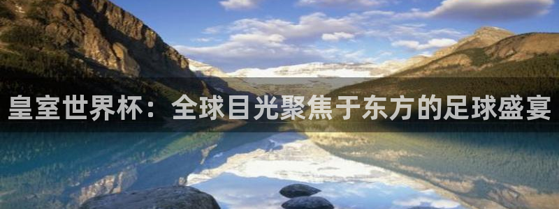 2026世界杯南美区积分榜：皇室世界杯：全球目光聚焦于东方的足球盛宴