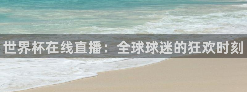 中国 世界杯：世界杯在线直播：全球球迷的狂欢时刻