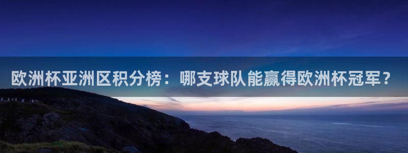 世界杯预选赛：欧洲杯亚洲区积分榜：哪支球队能赢得欧洲杯冠军？